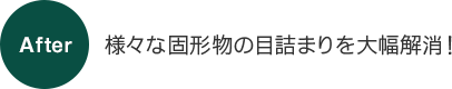 様々な固形物の目詰まりを大幅解消！