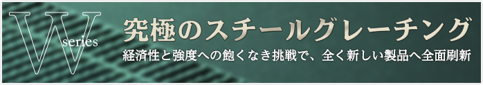 究極のスチールグレーチングWシリーズ 経済性と匈奴への飽くなき挑戦で、全く新しい製品へ全面刷新